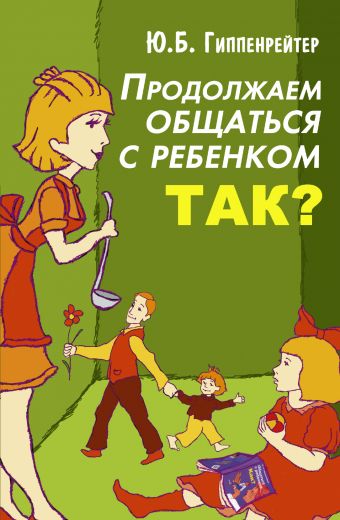 Продолжаем общаться с ребенком. Так? Продолжаем общаться с ребенком. Так? Гиппенрейтер Ю.Б.