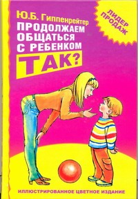 Продолжаем общаться с ребенком. Так? Продолжаем общаться с ребенком. Так? Гиппенрейтер Ю.Б.