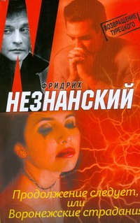 Продолжение следует,или Воронежские страдания Продолжение следует,или Воронежские страдания Незнанский Ф.Е.