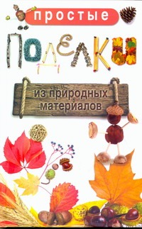 Простые поделки из природных материалов Простые поделки из природных материалов Жук С.М.