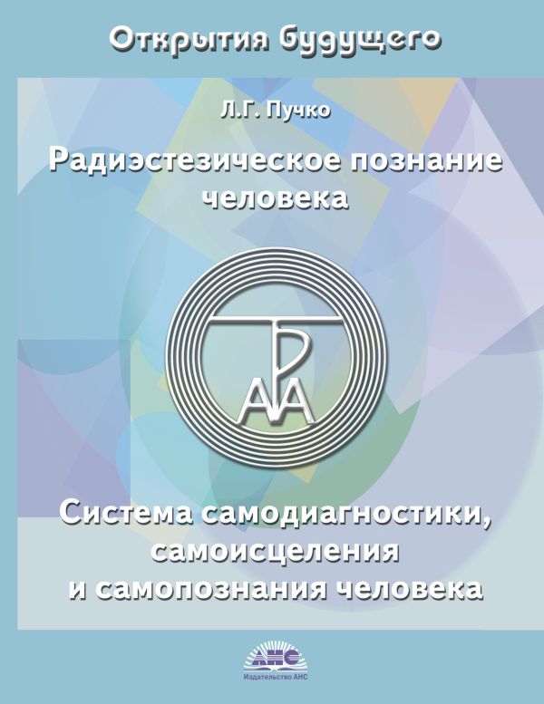 Радиэстезическое познание человека. Система самодиагностики, самоисцеления и самопознания человека. Пучко Людмила Григорьевна