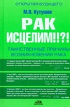 Рак исцелим!!?! Таинственные причины возникновения рака Рак исцелим!!?! Таинственные причины возникновения рака Кутушов М.В.