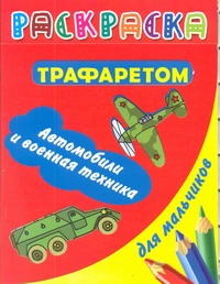 Раскраска с трафаретом для мальчиков. Автомобили и военная техника Раскраска с трафаретом для мальчиков. Автомобили и военная техника Дмитриева В.Г.