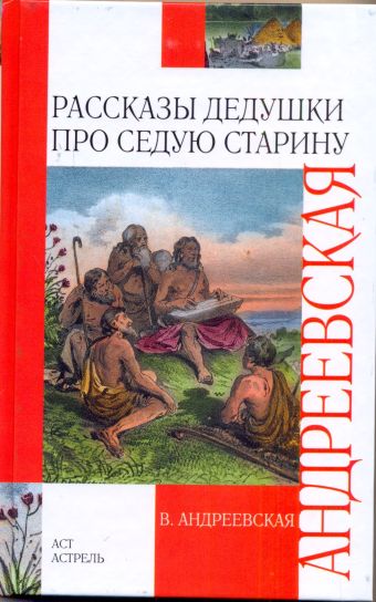 Рассказы дедушки про седую старину Рассказы дедушки про седую старину Андреевская В.П.