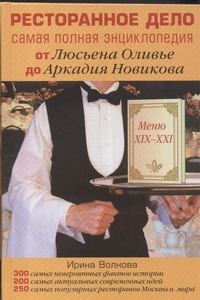 Ресторанное дело. Самая полная энциклопедия от Люсьена Оливье до Аркадия Новиков Ресторанное дело. Самая полная энциклопедия от Люсьена Оливье до Аркадия Новиков Волкова И.В.