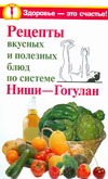 Рецепты вкусных и полезных блюд по системе Ниши-Гогулан Рецепты вкусных и полезных блюд по системе Ниши-Гогулан Дьяченко С.П.