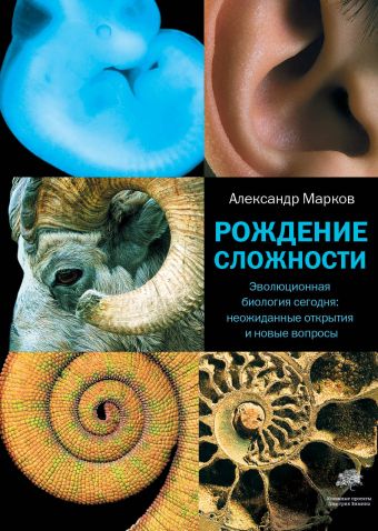 Рождение сложности. Эволюционная биология сегодня: неожиданные открытия и новые Рождение сложности. Эволюционная биология сегодня: неожиданные открытия и новые Марков А.В.