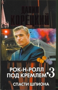 Рок-н-ролл под Кремлем. Кн. 3. Спасти шпиона Рок-н-ролл под Кремлем. Кн. 3. Спасти шпиона Корецкий Д.А.