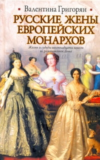 Русские жены европейских монархов Русские жены европейских монархов Григорян В.Г.