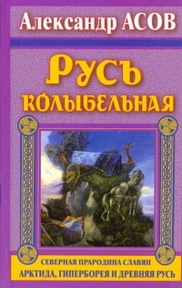 Русь колыбельная. Северная прародина славян. Арктида, Гиперборея и Древняя Русь