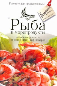 рыба и морепродукты авторские рецепты от знаменитых шеф поваров Рыба и морепродукты от знаменитых шеф-поваров