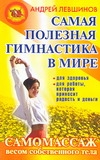 Самая полезная гимнастика в мире. Самомассаж весом собственного тела Самая полезная гимнастика в мире. Самомассаж весом собственного тела Левшинов А.А.