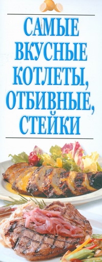 Самые вкусные котлеты,отбивные,стейки Самые вкусные котлеты,отбивные,стейки Резько И.В.