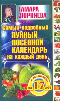 Самый подробный лунный посевной календарь на каждый день (с календарем на 17 лет Самый подробный лунный посевной календарь на каждый день (с календарем на 17 лет Зюрняева Тамара