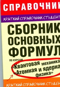 Сборник основных формул по курсам "Квантовая механика", "Атомная и ядерная физик Сборник основных формул по курсам "Квантовая механика", "Атомная и ядерная физик Мартинсон Л.К.