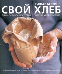 Бертине Ришар Свой хлеб. Удивительное искусство и простое удовольствие
