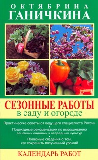 Сезонные работы в саду и огороде. Календарь работ Сезонные работы в саду и огороде. Календарь работ Ганичкины О.А.