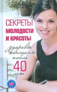 Секреты молодости и красоты. Здоровье женщины после 40 лет Секреты молодости и красоты. Здоровье женщины после 40 лет Лисицкая И.