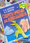 Секреты оригами для дошкольников Секреты оригами для дошкольников Дорогов Ю.И.