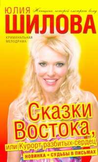 Сказки Востока, или Курорт разбитых сердец Сказки Востока, или Курорт разбитых сердец Шилова Ю.В.
