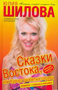 Сказки Востока, или Курорт разбитых сердец Сказки Востока, или Курорт разбитых сердец Шилова Ю.В.