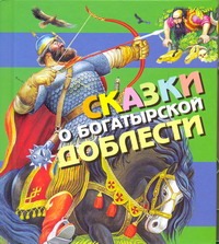 Сказки о богатырской доблести Сказки о богатырской доблести .