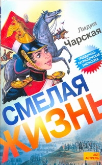 Смелая жизнь.Историческая повесть Смелая жизнь.Историческая повесть Чарская Л.А.