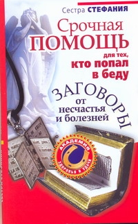 Срочная помощь для тех, кто попал в беду. Заговоры от несчастья и болезней Срочная помощь для тех, кто попал в беду. Заговоры от несчастья и болезней Стефания