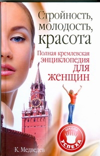 Стройность, молодость, красота. Полная кремлевская энциклопедия для женщин Стройность, молодость, красота. Полная кремлевская энциклопедия для женщин Медведев Константин