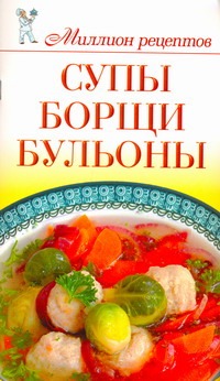 Чебаева С. О. Супы, борщи, бульоны лучшие рецепты первых блюд