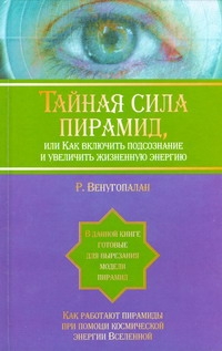 Тайная сила пирамид ,или Как включить подсознание и увеличить жизненную энергию Тайная сила пирамид ,или Как включить подсознание и увеличить жизненную энергию Венугопалан Р.