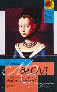 Тайная история Изабеллы Баварской, содержащая редкие, прежде неизвестные, а такж Тайная история Изабеллы Баварской, содержащая редкие, прежде неизвестные, а такж Сад Д.А.Ф. де