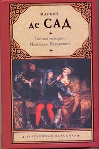 Тайная история Изабеллы Баварской, содержащая редкие, прежде неизвестные, а такж Тайная история Изабеллы Баварской, содержащая редкие, прежде неизвестные, а такж Сад Д.А.Ф. де