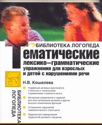 Тематические лексико-грамматические упражнения для взрослых и детей с нарушениям Тематические лексико-грамматические упражнения для взрослых и детей с нарушениям Кошелева Н.В.