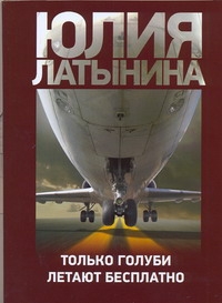 Только голуби летают бесплатно Только голуби летают бесплатно Латынина Ю.Л.