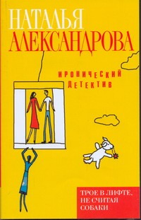 Трое в лифте, не считая собаки Трое в лифте, не считая собаки Александрова Наталья