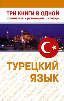 Турецкий язык. Три книги в одном. Грамматика. Разговорник. Словарь