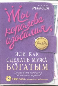Ты королева изобилия, или Как сделать мужа богатым Ты королева изобилия, или Как сделать мужа богатым Рыжова Татьяна