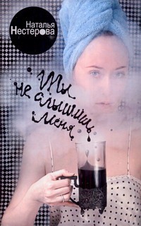 Ты не слышишь меня Ты не слышишь меня Нестерова Наталья