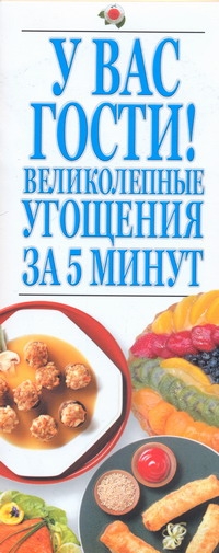 У вас гости!Великолепные угощения за 5 минут У вас гости!Великолепные угощения за 5 минут Резько И.В.