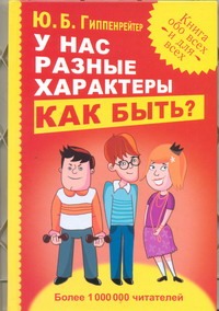 У нас разные характеры... Как быть? У нас разные характеры... Как быть? Гиппенрейтер Ю.Б.