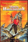 Убить императора Убить императора Романовский А.Г.