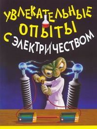 Увлекательные опыты с электричеством Увлекательные опыты с электричеством Булгаков Владимир Николаевич