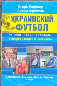 Украинский футбол : легенды, герои, скандалы в спорах "хохла" и "москаля" Украинский футбол : легенды, герои, скандалы в спорах "хохла" и "москаля" Рабинер Игорь