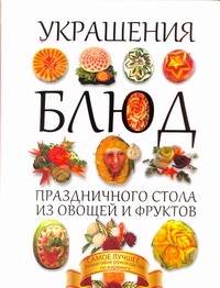 Украшения блюд праздничного стола из овощей и фруктов Украшения блюд праздничного стола из овощей и фруктов Пашинский В.Н.