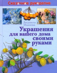 Украшения для вашего дома своими руками Украшения для вашего дома своими руками Иванова Л.В.