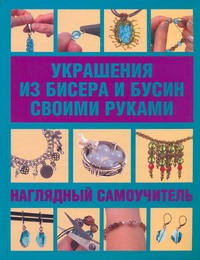 Украшения из бисера и бусин своими руками Украшения из бисера и бусин своими руками Майклс К.