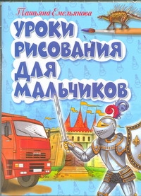 Уроки рисования для мальчиков Уроки рисования для мальчиков Емельянова Т.