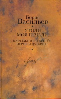 Утоли моя печали... ; Картежник и бретер, игрок и дуэлянт Утоли моя печали... ; Картежник и бретер, игрок и дуэлянт Васильев Б. Л.