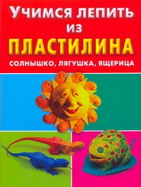 Учимся лепить из пластилина. Солнышко, лягушка, ящерица Учимся лепить из пластилина. Солнышко, лягушка, ящерица Петров С.К.